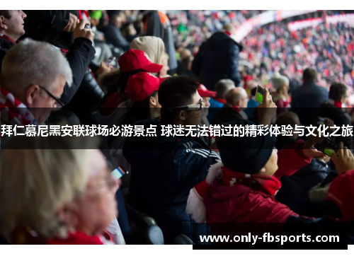 拜仁慕尼黑安联球场必游景点 球迷无法错过的精彩体验与文化之旅