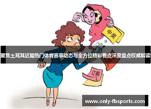 聚焦土耳其近期热门体育赛事动态与全方位精彩看点深度盘点权威解读