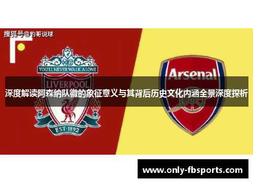 深度解读阿森纳队徽的象征意义与其背后历史文化内涵全景深度探析 深度解读阿森纳队徽的象征意义与其背后历史文化内涵全景深度探析