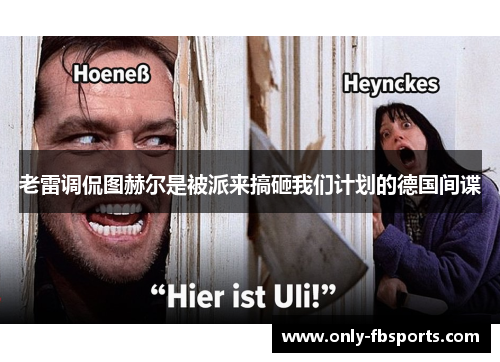 老雷调侃图赫尔是被派来搞砸我们计划的德国间谍 老雷调侃图赫尔是被派来搞砸我们计划的德国间谍