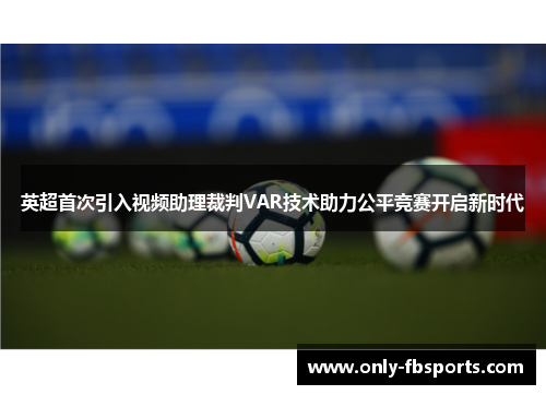 英超首次引入视频助理裁判VAR技术助力公平竞赛开启新时代