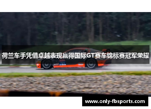 荷兰车手凭借卓越表现赢得国际GT赛车锦标赛冠军荣耀