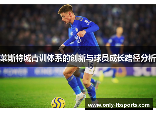 莱斯特城青训体系的创新与球员成长路径分析