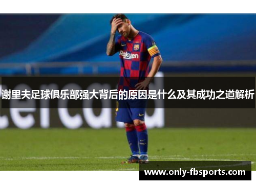 谢里夫足球俱乐部强大背后的原因是什么及其成功之道解析