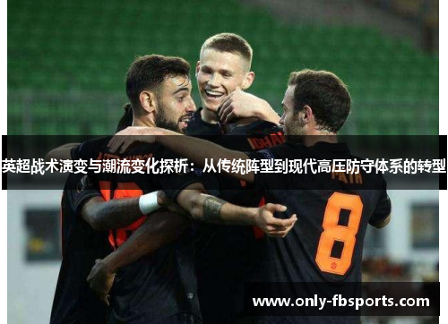 英超战术演变与潮流变化探析：从传统阵型到现代高压防守体系的转型