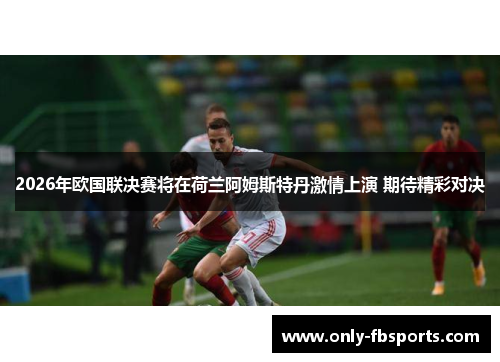 2026年欧国联决赛将在荷兰阿姆斯特丹激情上演 期待精彩对决