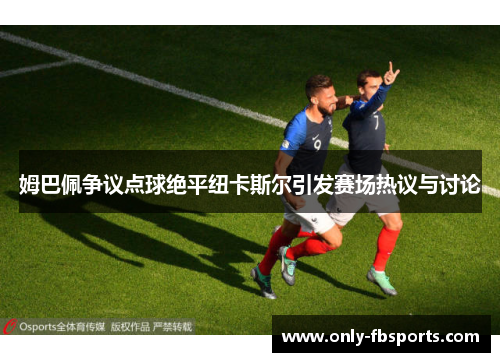 姆巴佩争议点球绝平纽卡斯尔引发赛场热议与讨论