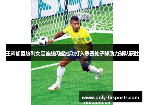王霜加盟热刺女足首战闪耀成功打入联赛处子球助力球队获胜 王霜加盟热刺女足首战闪耀成功打入联赛处子球助力球队获胜