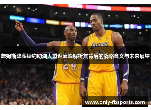 詹姆斯降薪续约助湖人重返巅峰解析其背后的战略意义与未来展望
