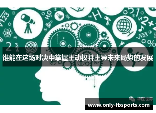 谁能在这场对决中掌握主动权并主导未来局势的发展