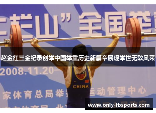 赵金红三金纪录创举中国举重历史新篇章展现举世无敌风采