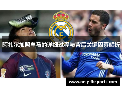 阿扎尔加盟皇马的详细过程与背后关键因素解析