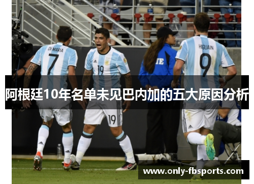 阿根廷10年名单未见巴内加的五大原因分析