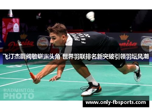 飞汀杰蔚阀敏崭露头角 世界羽联排名新突破引领羽坛风潮