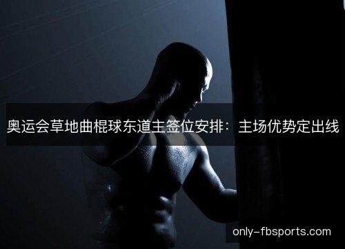 奥运会草地曲棍球东道主签位安排：主场优势定出线