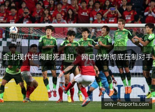 全北现代拦网封死重扣，网口优势彻底压制对手