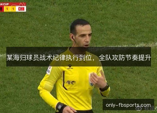 某海归球员战术纪律执行到位,全队攻防节奏提升 某海归球员战术纪律执行到位,全队攻防节奏提升